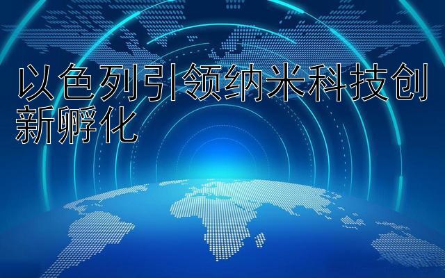 以色列引领纳米科技创新孵化