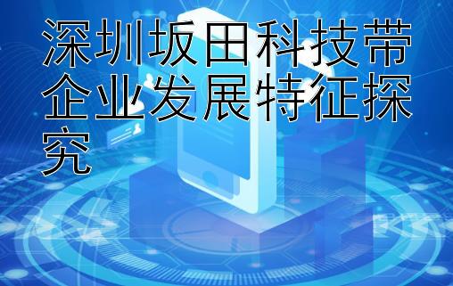 深圳坂田科技带企业发展特征探究