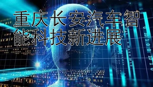 重庆长安汽车智能科技新进展