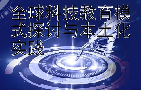 全球科技教育模式探讨与本土化实践