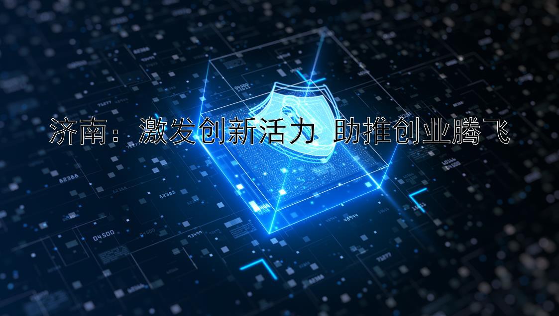 济南：激发创新活力 助推创业腾飞