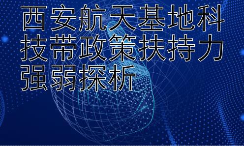 西安航天基地科技带政策扶持力强弱探析