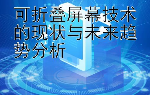 可折叠屏幕技术的现状与未来趋势分析