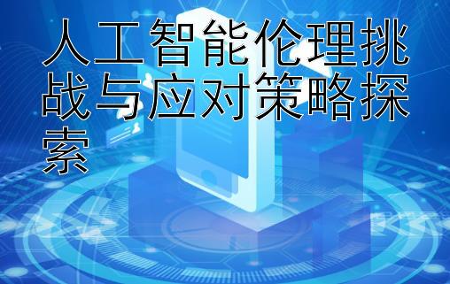 人工智能伦理挑战与应对策略探索