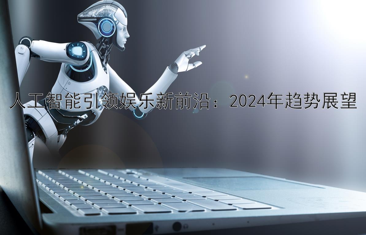 人工智能引领娱乐新前沿：2024年趋势展望