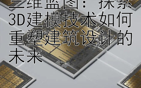 三维蓝图：探索3D建模技术如何重塑建筑设计的未来