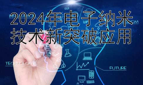 2024年电子纳米技术新突破应用