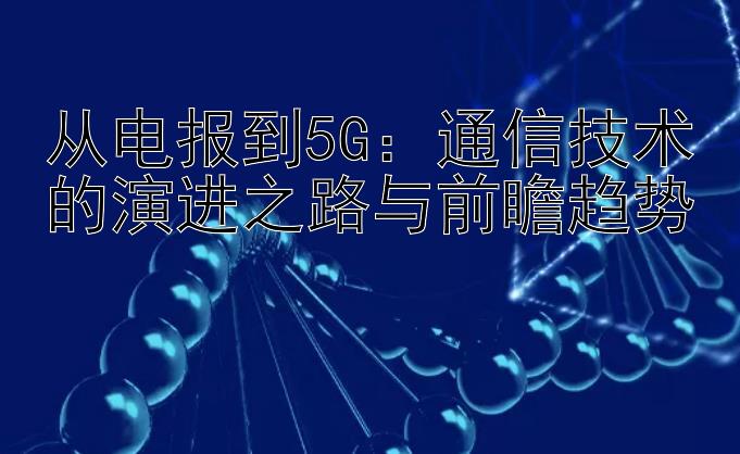 从电报到5G：通信技术的演进之路与前瞻趋势