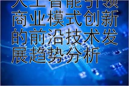 人工智能引领商业模式创新的前沿技术发展趋势分析