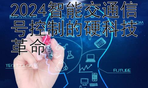 2024智能交通信号控制的硬科技革命