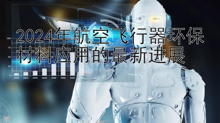 2024年航空飞行器环保材料应用的最新进展