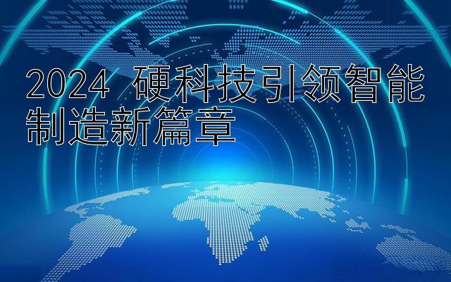 2024 硬科技引领智能制造新篇章