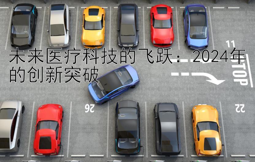 未来医疗科技的飞跃：2024年的创新突破