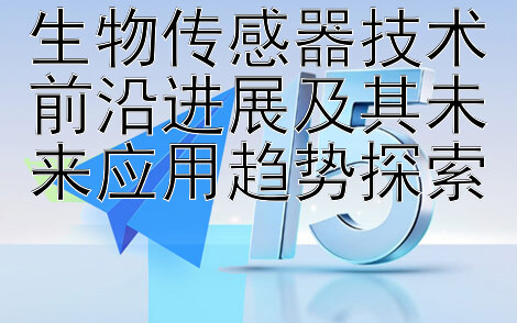 生物传感器技术前沿进展及其未来应用趋势探索