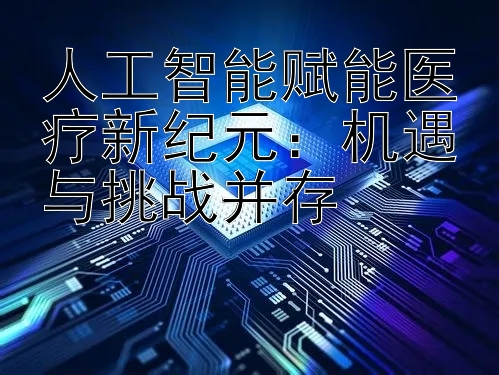 人工智能赋能医疗新纪元：机遇与挑战并存