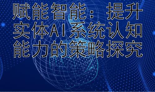 赋能智能：提升实体AI系统认知能力的策略探究