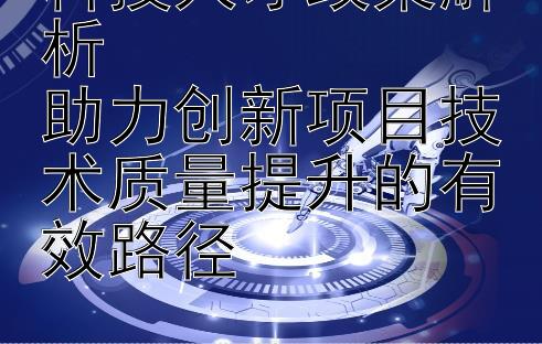 科技人才政策解析  
助力创新项目技术质量提升的有效路径