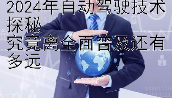 2024年自动驾驶技术探秘  
究竟离全面普及还有多远