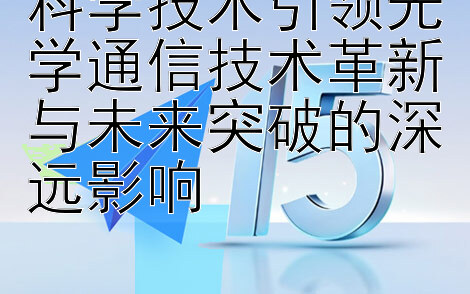 科学技术引领光学通信技术革新与未来突破的深远影响