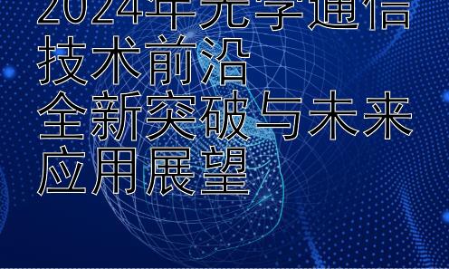 2024年光学通信技术前沿  
全新突破与未来应用展望