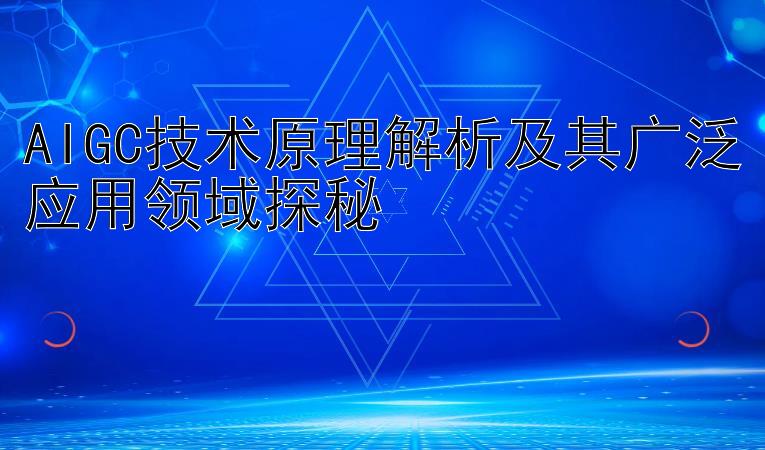 AIGC技术原理解析及其广泛应用领域探秘