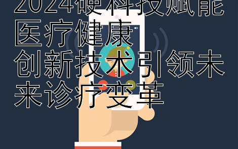 2024硬科技赋能医疗健康  
创新技术引领未来诊疗变革