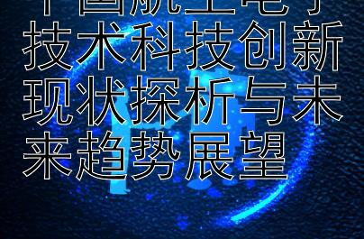 中国航空电子技术科技创新现状探析与未来趋势展望