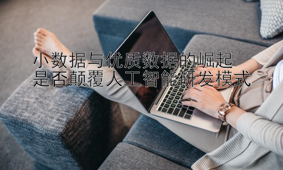 小数据与优质数据的崛起  
是否颠覆人工智能研发模式