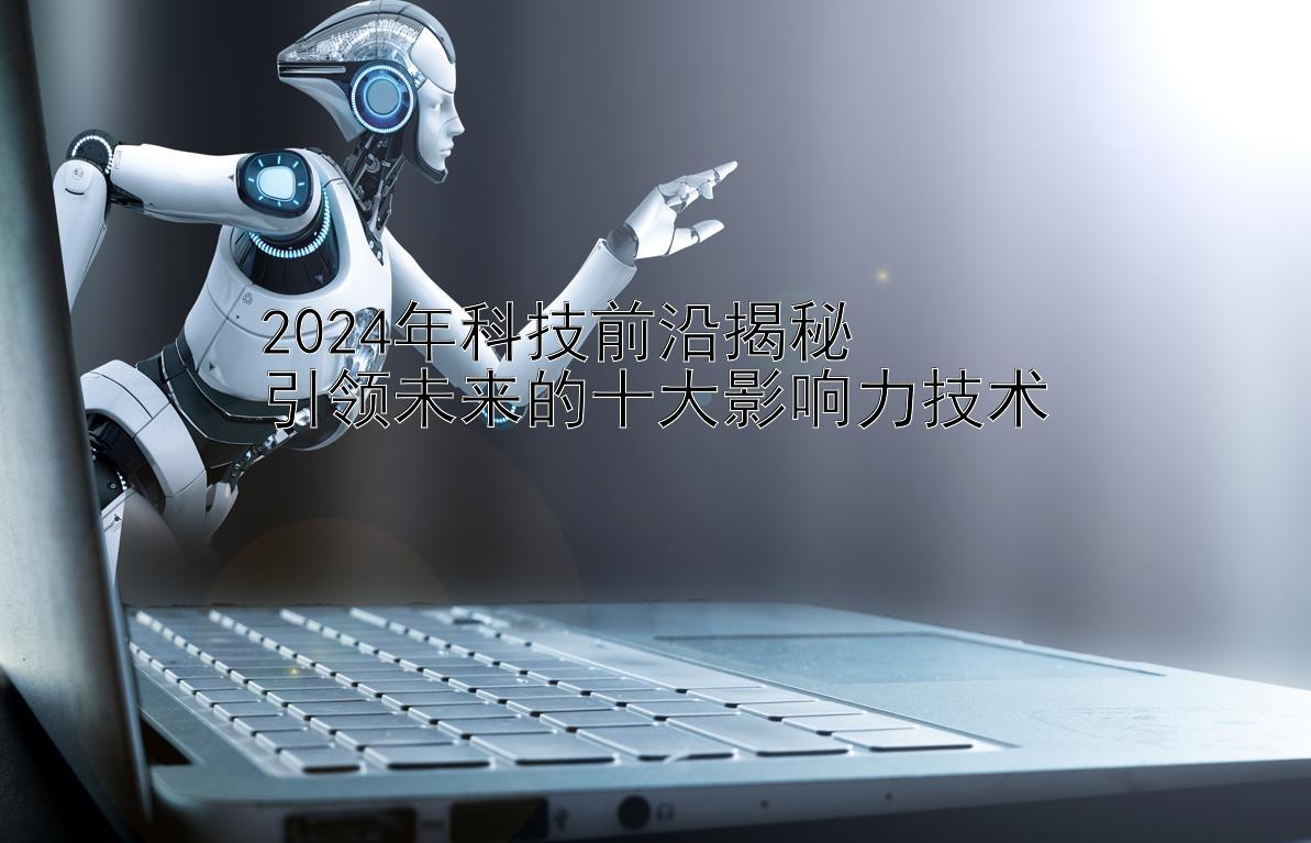 2024年科技前沿揭秘  
引领未来的十大影响力技术