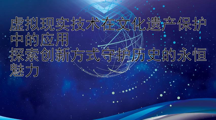 虚拟现实技术在文化遗产保护中的应用  
探索创新方式守护历史的永恒魅力