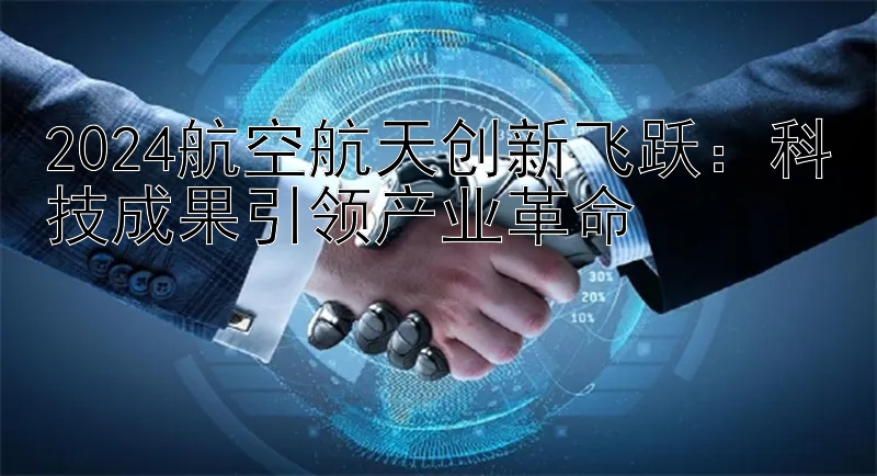 2024航空航天创新飞跃：科技成果引领产业革命