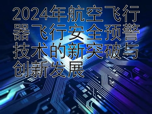 2024年航空飞行器飞行安全预警技术的新突破与创新发展