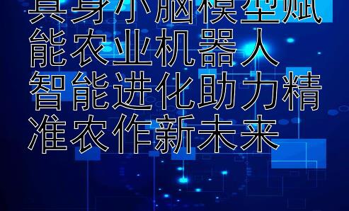 具身小脑模型赋能农业机器人  
智能进化助力精准农作新未来