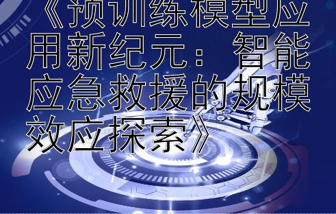 《预训练模型应用新纪元：智能应急救援的规模效应探索》