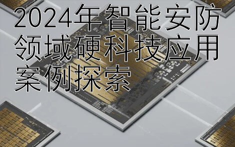 2024年智能安防领域硬科技应用案例探索