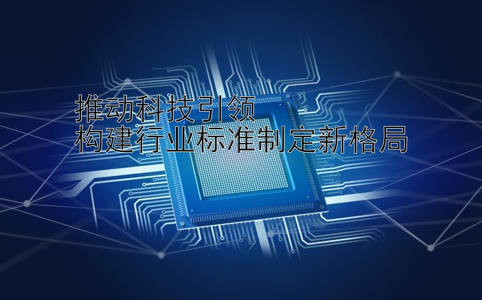 推动科技引领  
构建行业标准制定新格局